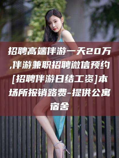 海北招聘高端伴游一天20万,伴游兼职招聘微信预约[招聘伴游日结工资]本场所报销路费-提供公寓宿舍