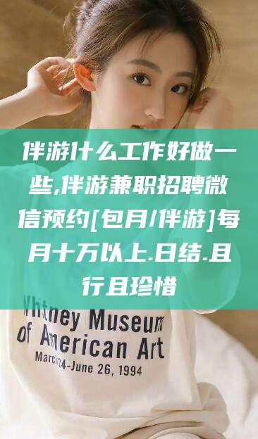 海北伴游什么工作好做一些,伴游兼职招聘微信预约[包月/伴游]每月十万以上.日结.且行且珍惜