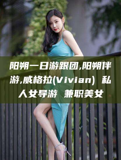 海北阳朔一日游跟团,阳朔伴游,威格拉(Vivian) 私人女导游 兼职美女