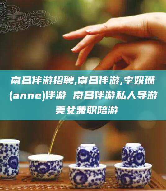 海北南昌伴游招聘,南昌伴游,李妍珊(anne)伴游 南昌伴游私人导游 美女兼职陪游