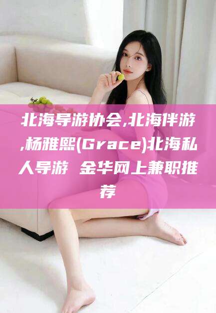 海北北海导游协会,北海伴游,杨雅熙(Grace)北海私人导游 金华网上兼职推荐