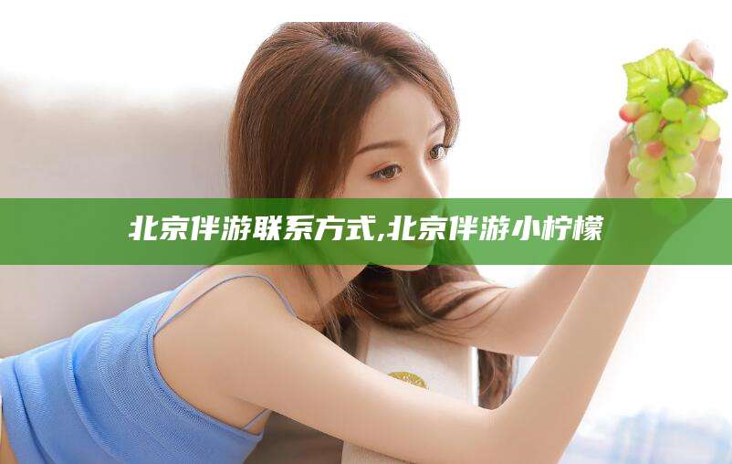海北北京伴游联系方式,北京伴游小柠檬