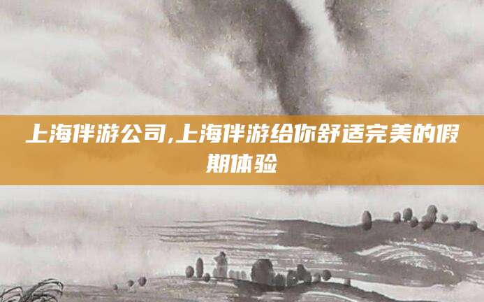 海北上海伴游公司,上海伴游给你舒适完美的假期体验