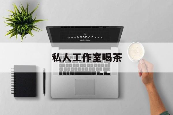 私人茶室工作室最新资讯（谁能告诉我哪里有海北私人工作室喝茶？）