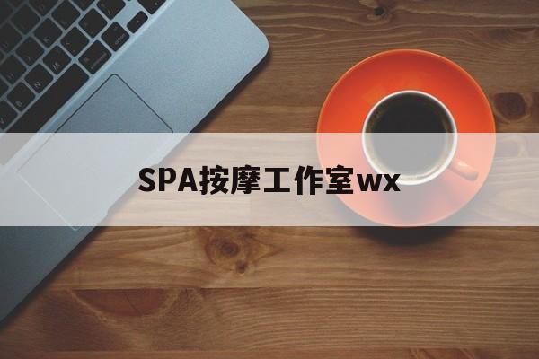海北什么是spa按摩最新资讯（谁能告诉我哪里有海北SPA按摩工作室wx？）