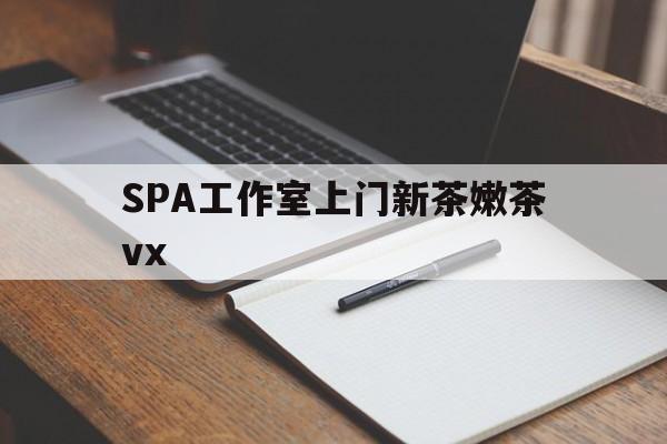 海北广州哪里可以找约茶新茶的品茶地最新资讯（谁能告诉我哪里有海北SPA工作室上门新茶嫩茶vx？）