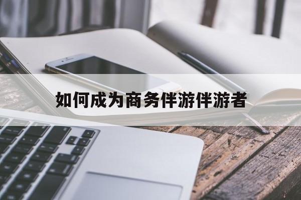如果去做商务伴游要注意什么最新资讯（谁能告诉我哪里有海北如何成为商务伴游伴游者？）