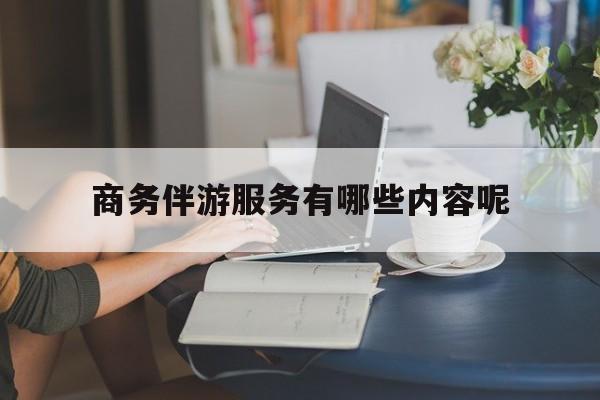 商务伴游服务有哪些内容呢英语最新资讯（谁能告诉我哪里有海北商务伴游服务有哪些内容呢？）