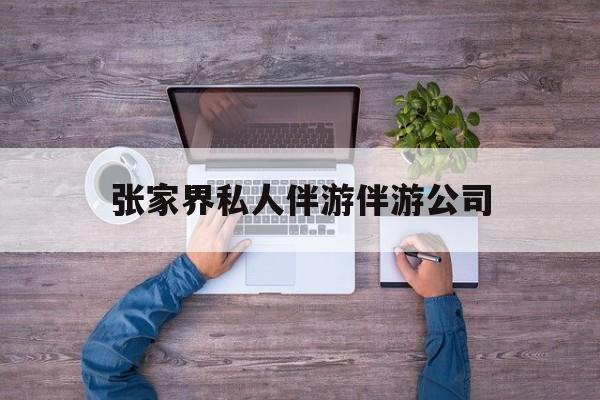 张家界欢欢能拿到政府补贴最新资讯（谁能告诉我哪里有海北张家界私人伴游伴游公司？）