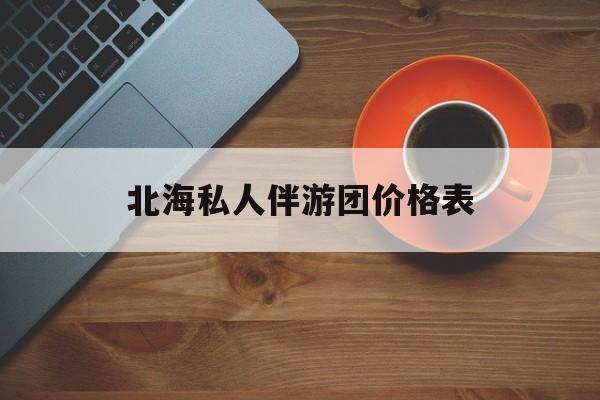 北海一晚二日游的出团通知单最新最新资讯（谁能告诉我哪里有海北北海私人伴游团价格表？）