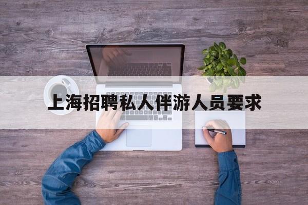 58同城上海招聘私人家庭管家最新资讯（谁能告诉我哪里有海北上海招聘私人伴游人员要求？）