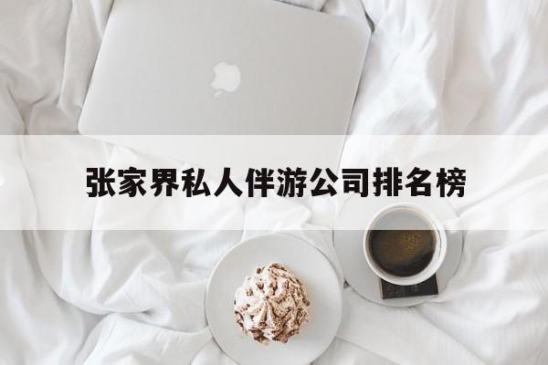 张家界逍遥行国际旅行社有限公司最新资讯（谁能告诉我哪里有海北张家界私人伴游公司排名榜？）