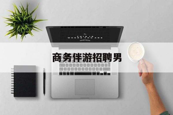 男商务伴游司机靠谱吗最新资讯（谁能告诉我哪里有海北商务伴游招聘男？）
