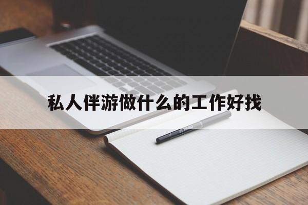 包含私人伴游做什么的工作好找的词条