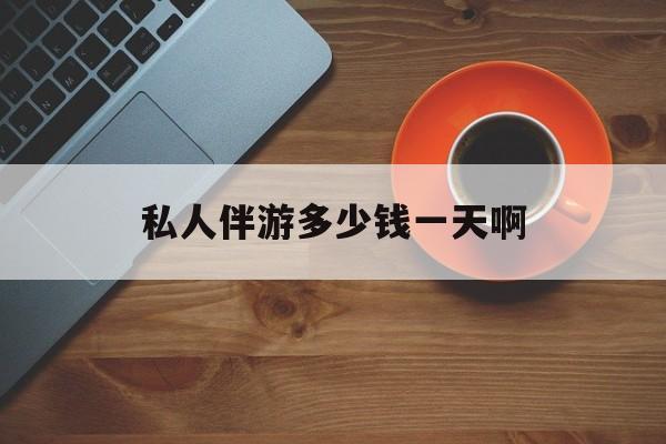 陪玩一般多少钱一个小时最新资讯（谁能告诉我哪里有海北私人伴游多少钱一天啊？）